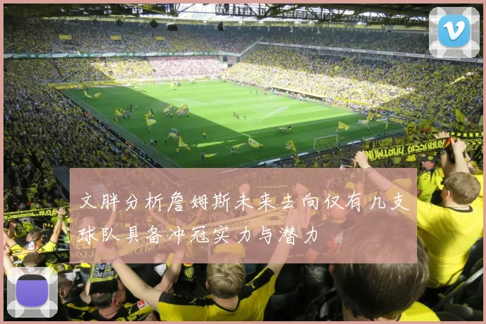 文胖分析詹姆斯未来去向仅有几支球队具备冲冠实力与潜力