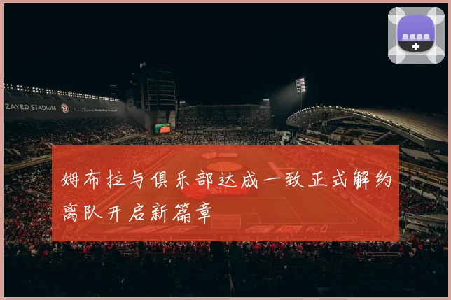 姆布拉与俱乐部达成一致正式解约离队开启新篇章