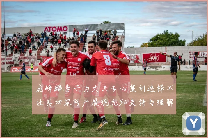 庞峥麟妻子为丈夫专心集训选择不让其回家陪产展现无私支持与理解