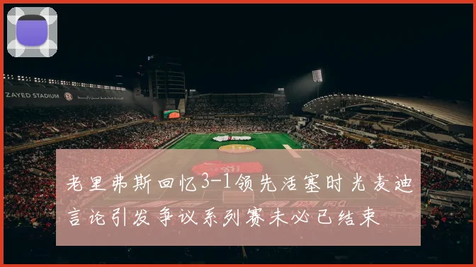 老里弗斯回忆3-1领先活塞时光麦迪言论引发争议系列赛未必已结束