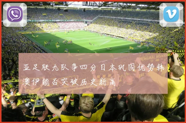 亚足联九队争四分日本巩固优势韩澳伊能否突破历史新高