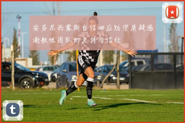 安芬尼西蒙斯自信回应防守质疑感谢教练团队的支持与信任