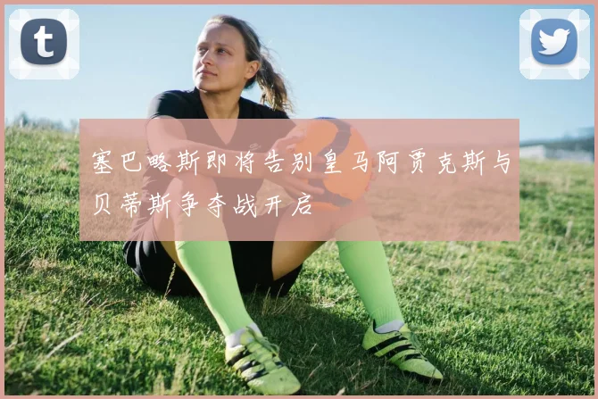 塞巴略斯即将告别皇马阿贾克斯与贝蒂斯争夺战开启