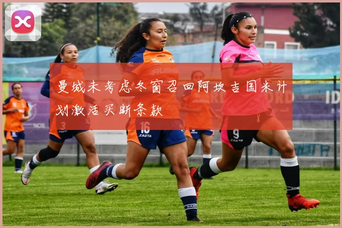 曼城未考虑冬窗召回阿坎吉国米计划激活买断条款