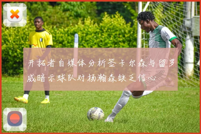 开拓者自媒体分析签卡尔森与留罗威暗示球队对杨瀚森缺乏信心