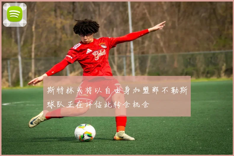 斯特林或将以自由身加盟那不勒斯球队正在评估此转会机会
